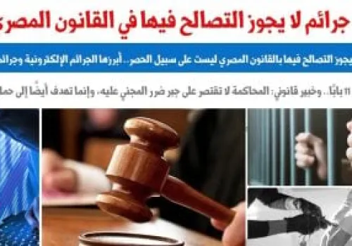 34 جريمة مصرية لا تقبل التصالح: تعرف على أبرز المخالفات التي تهدد الأمن والمجتمع